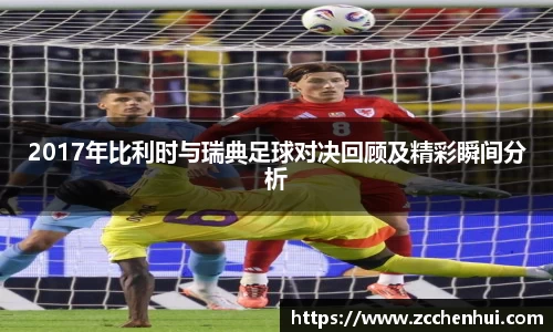 2017年比利时与瑞典足球对决回顾及精彩瞬间分析
