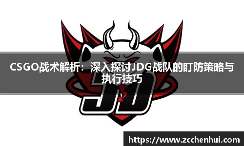 CSGO战术解析：深入探讨JDG战队的盯防策略与执行技巧