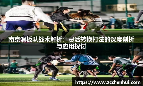 南京滑板队战术解析：灵活转换打法的深度剖析与应用探讨