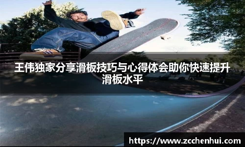 王伟独家分享滑板技巧与心得体会助你快速提升滑板水平